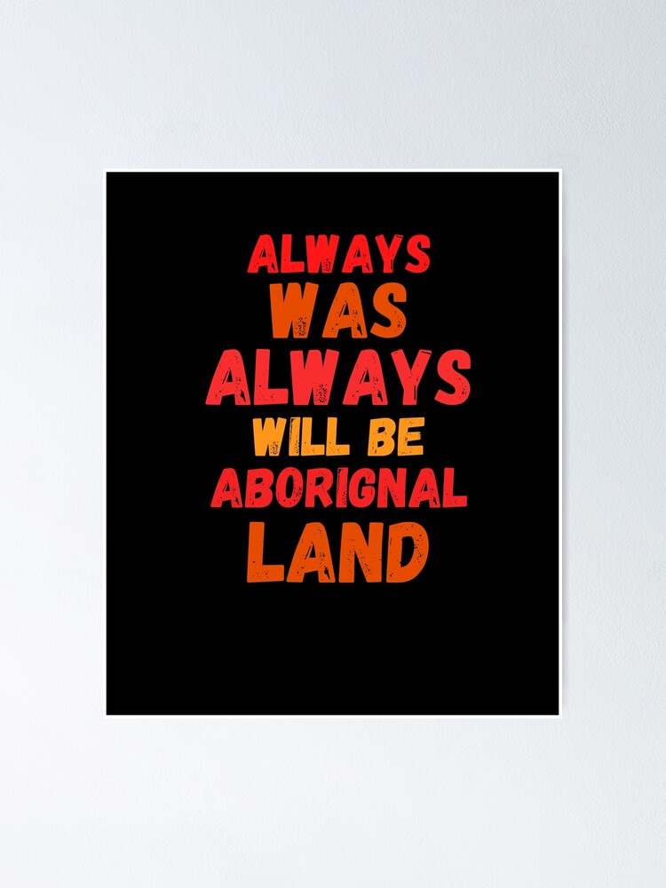 "Always Was Always Will Be Aboriginal Land" Poster by ElOuardi7 Redbubble