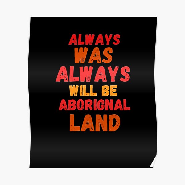 "Always Was Always Will Be Aboriginal Land" Poster by ElOuardi7 Redbubble