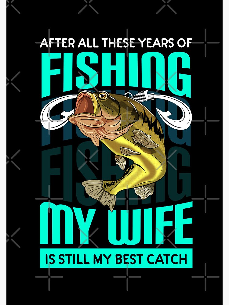 "After all these years of fishing my wife is still my best catch