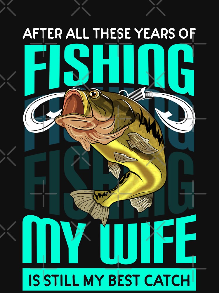 "After all these years of fishing my wife is still my best catch