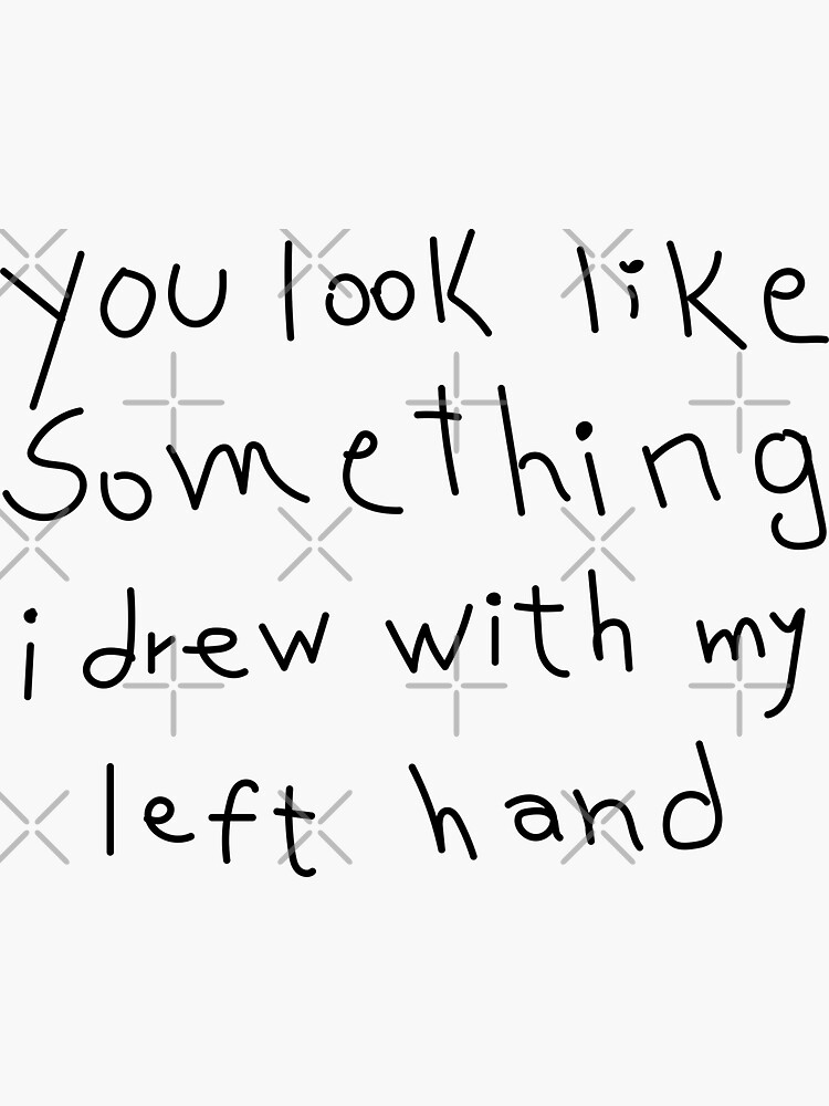"You Look Like Something I Drew With My Left Hand" Sticker for Sale by