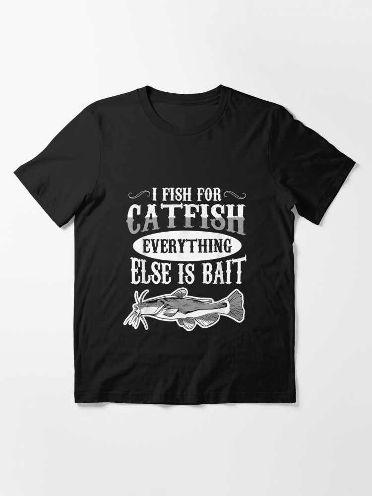 I Fish For Catfish Everything Else Is Bait Catfish Fishing  Essential T- Shirt for Sale by willenacpo