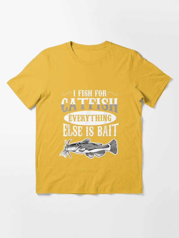 i fish for catfish fishing else is bait t-shirt design Essential