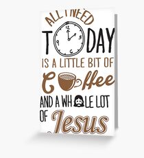 All I Need Today Is A Little Bit Of Coffee And Whole Lot Of Jesus Greeting Card