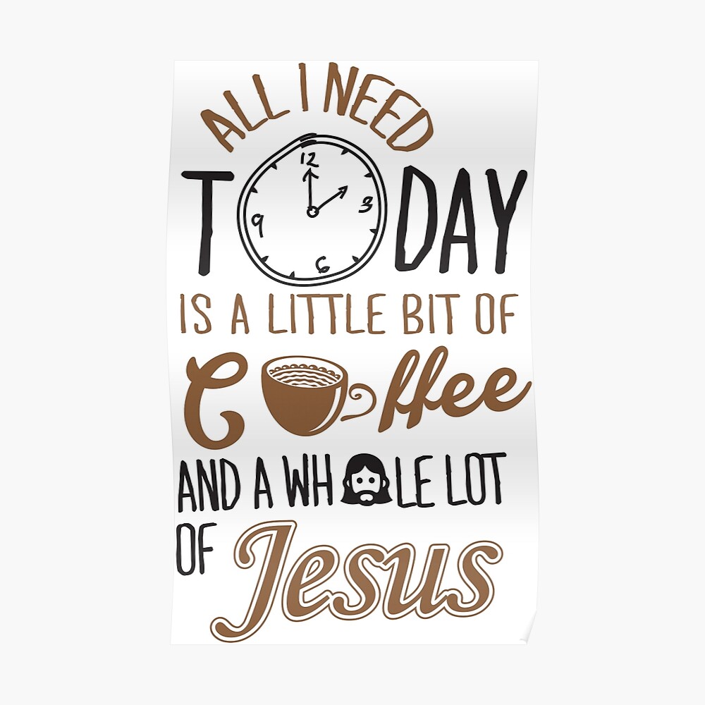“All I Need Today Is A Little Bit Of Coffee And Whole Lot Of Jesus