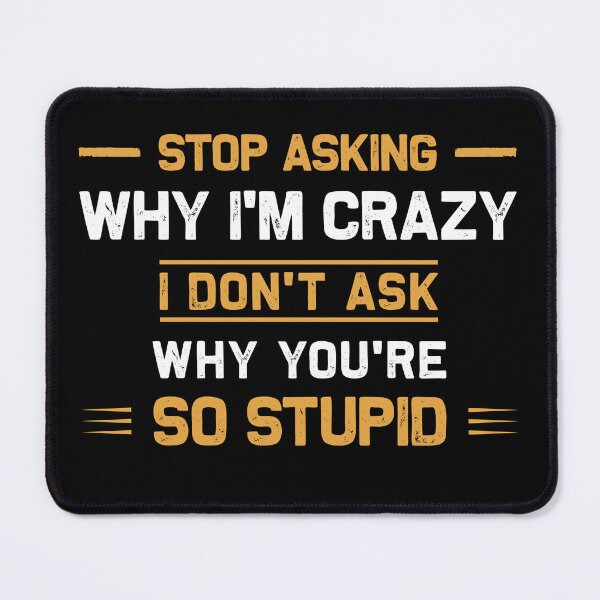 Item preview, Stop Asking Why I'm Crazy I Don't Ask Why You're So Stupid designed and sold by sharif4344.
