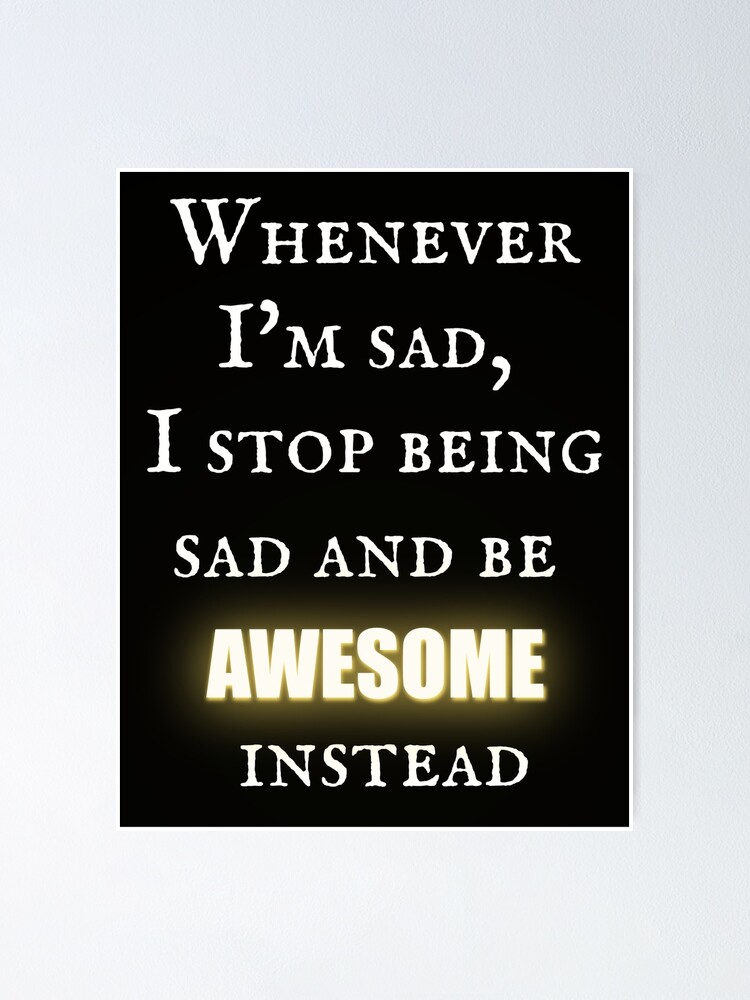how i met your mother quotes whenever I'm sad I stop being sad and be  awesome instead Poster