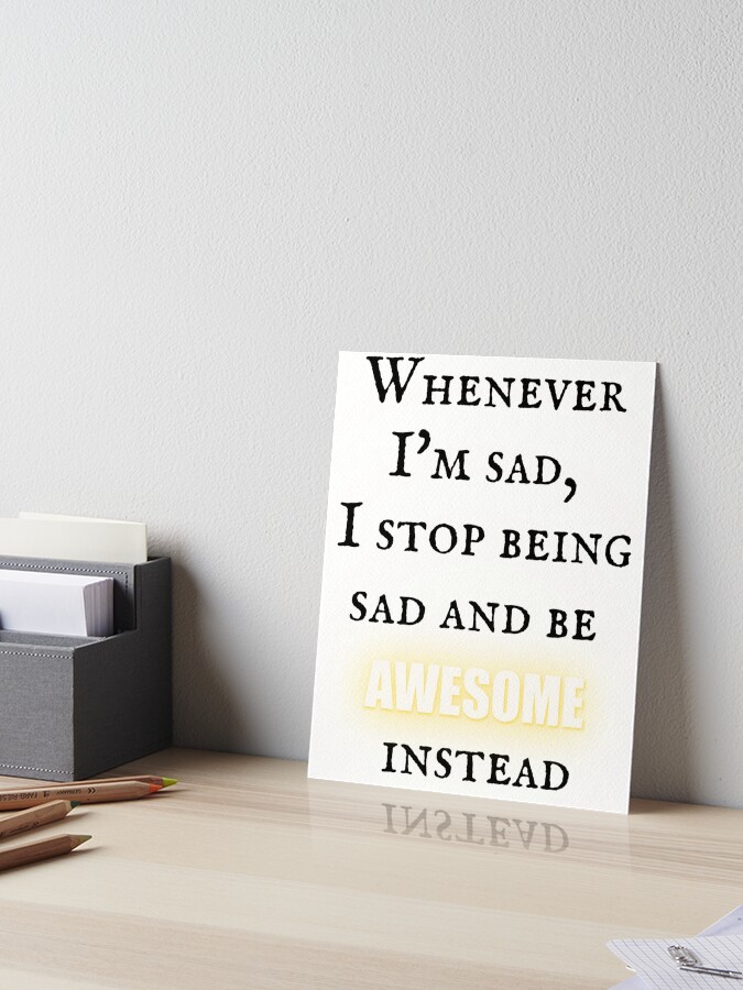 how i met your mother quotes whenever I'm sad I stop being sad and be  awesome instead Art Board Print