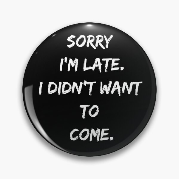 Item preview, Sorry I'm late. I didn't want to come. designed and sold by Recoshet.