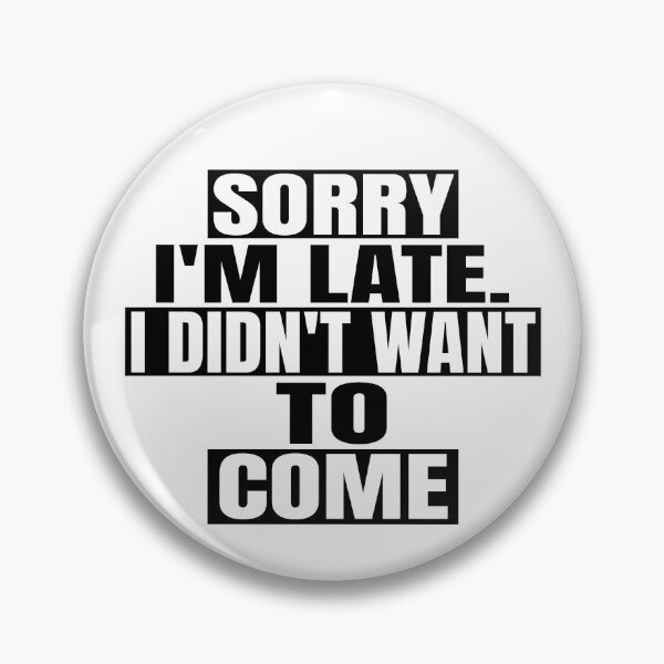 Item preview, Sorry I'm late. I didn't want to come. designed and sold by Recoshet.