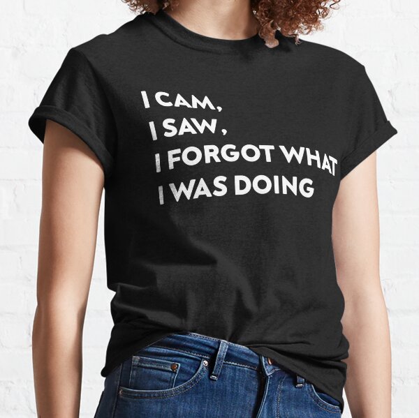 i cam i saw i forgot what i was doing Classic T-Shirt