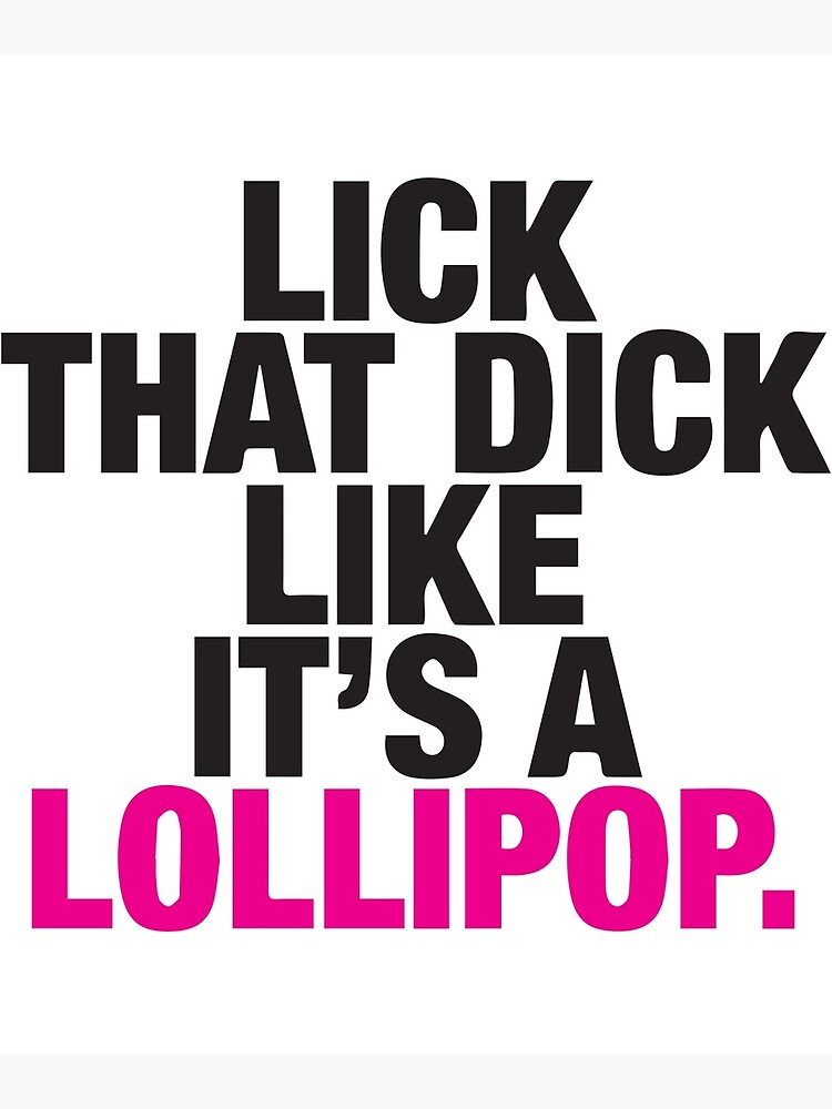 Funny Sexual Sayings Lick That Dick Like It Is A Lollipop Poster By Monica1059 Redbubble
