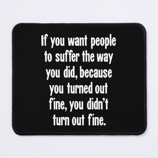 Item preview, If You Want People To Suffer the Way You Did, Because You Turned Out Fine, You Didn't Turn Out Fine designed and sold by Good-Looking Corpse.