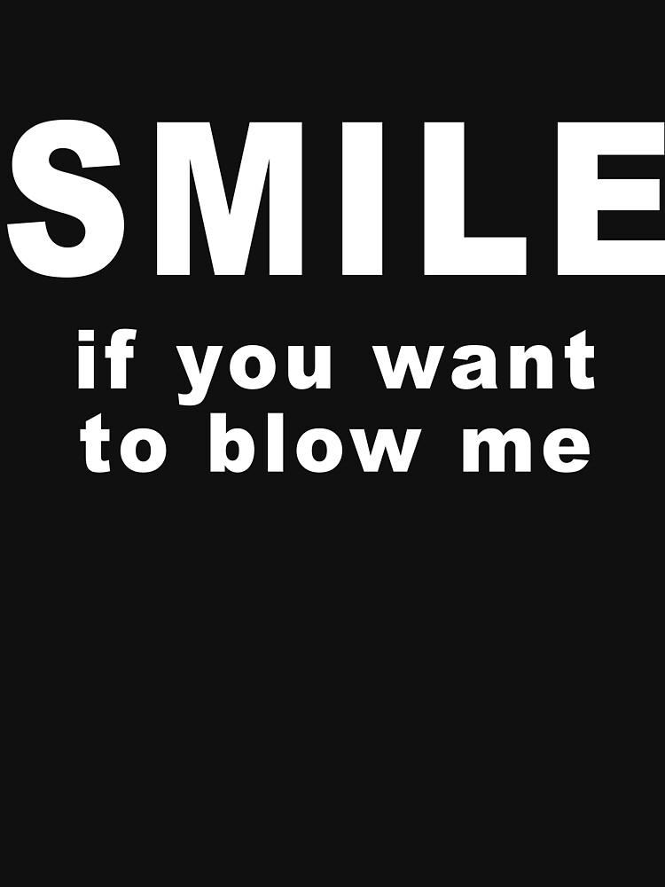 Funny Sexual Innuendos Smile If You Want To Blow Me T Shirt For Sale By Nikita2162 Redbubble 1042