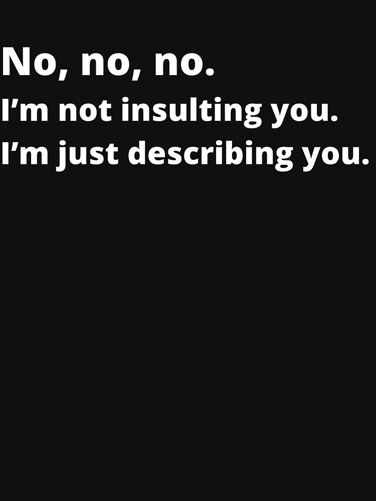 I'm Not Insulting You I'm Describing You - Witty Tops