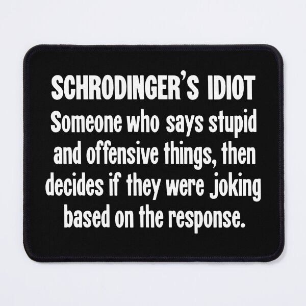 Item preview, Schrodinger's Idiot: Someone Who Says Stupid And Offensive Things, Then Decides If They Were Joking Based On the Response designed and sold by Good-Looking Corpse.