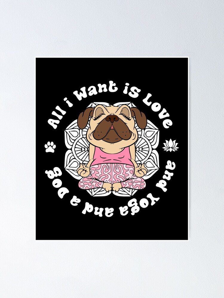 Funny Dog Yoga Quotes, all I Want Is Love and Yoga and a Dog | Poster