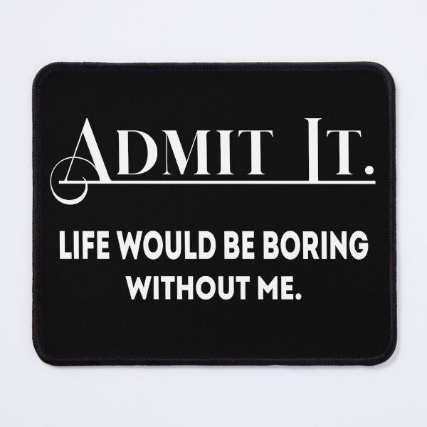 Item preview, Admit It Life Would Be Boring Without Me Funny :Admit It Life Would Be Boring Without Me, admit it life would be boring without me, admit, boring, life, admit it designed and sold by SNOPIclothing.