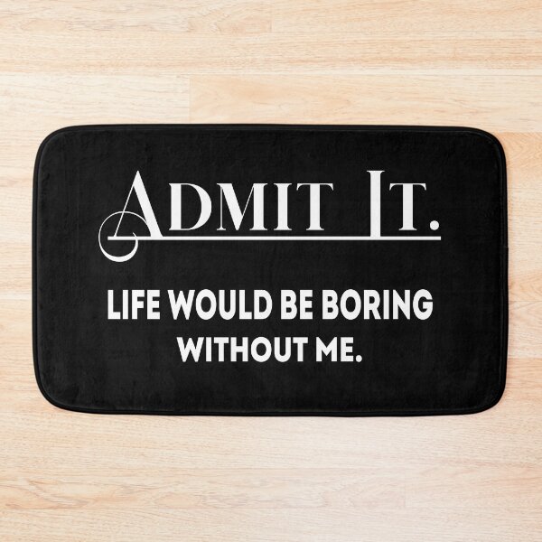 Item preview, Admit It Life Would Be Boring Without Me Funny :Admit It Life Would Be Boring Without Me, admit it life would be boring without me, admit, boring, life, admit it designed and sold by SNOPIclothing.