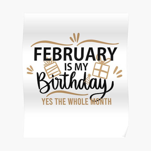 February Is My Birthday Yes The Whole Month Funny February Happy