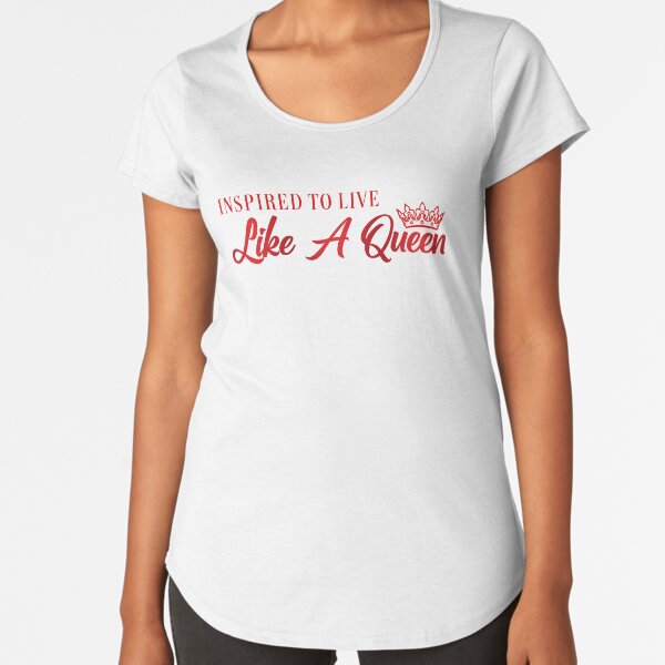 Inspired To Live Like A Queen Premium Scoop T-Shirt