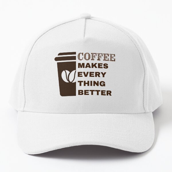 Coffee Makes Every Thing Better Baseball Cap