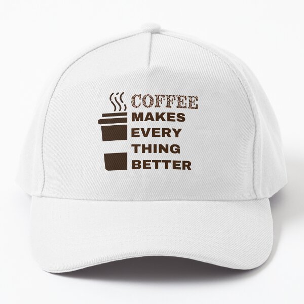 Coffee Makes Every Thing Better Baseball Cap