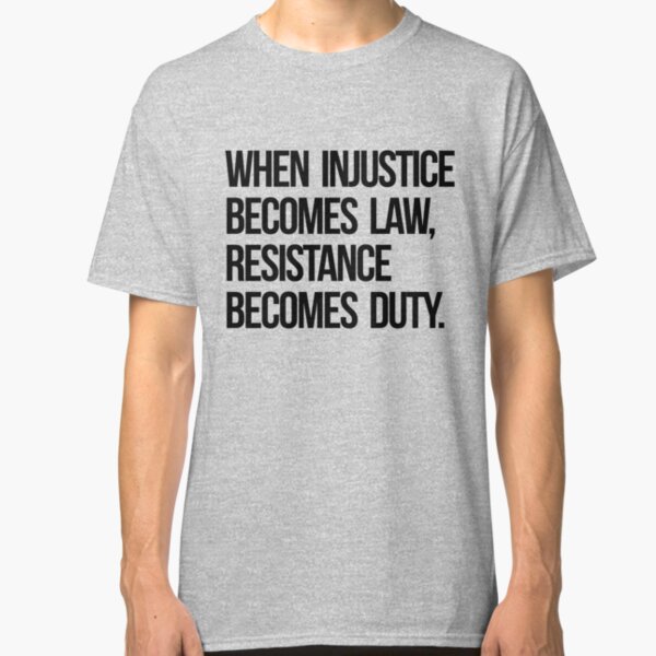 When Injustice Become Law Resistance Becomes Duty Classic T-Shirt