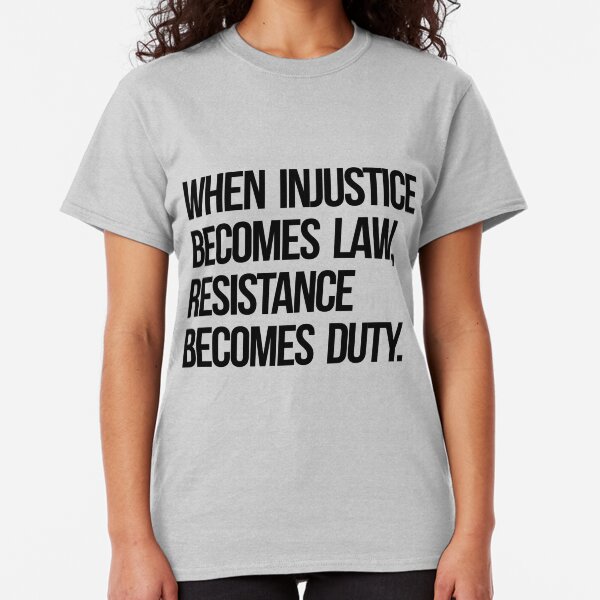 When Injustice Become Law Resistance Becomes Duty Classic T-Shirt