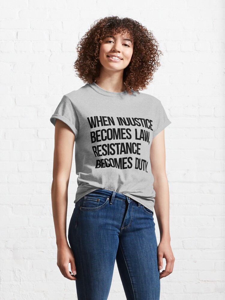 Alternate view of When Injustice Become Law Resistance Becomes Duty Classic T-Shirt