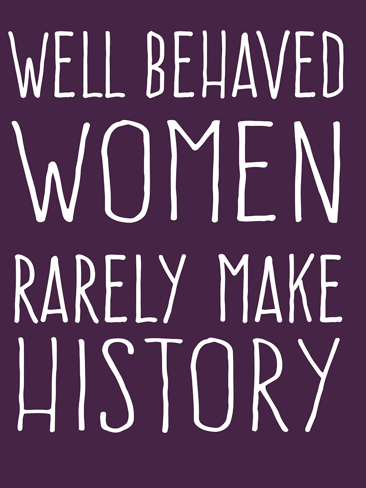 Well Behaved Women Rarely Make History T Shirt For Sale By Keepers Redbubble Womens Rights 8628