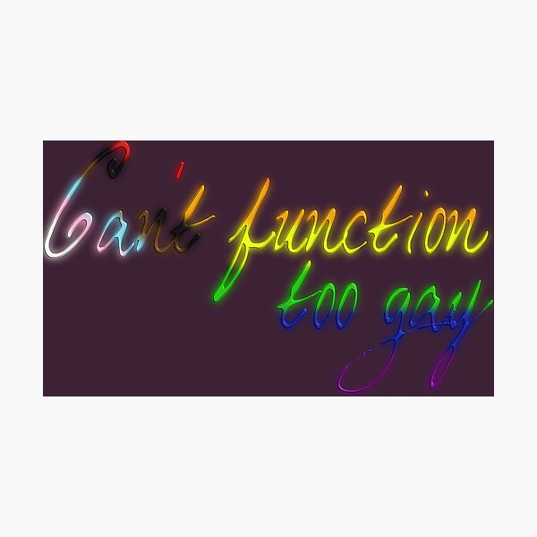 Can't function; too gay Photographic Print