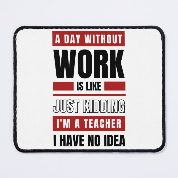 Item preview, A Day Without Work is Like. Just Kidding, I'm a Teacher, I have No Idea. designed and sold by trendingatees.
