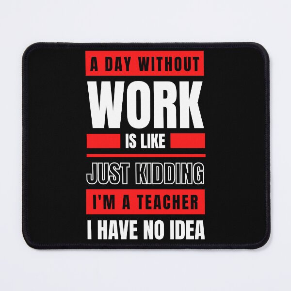 Item preview, A Day Without Work is Like Just Kidding, I'm a Teacher, I have No Idea T-shirt designed and sold by trendingatees.