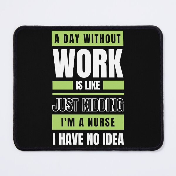 Item preview, A Day Without Work is Like. Just Kidding, I'm a Nurse, I have No Idea.  designed and sold by trendingatees.