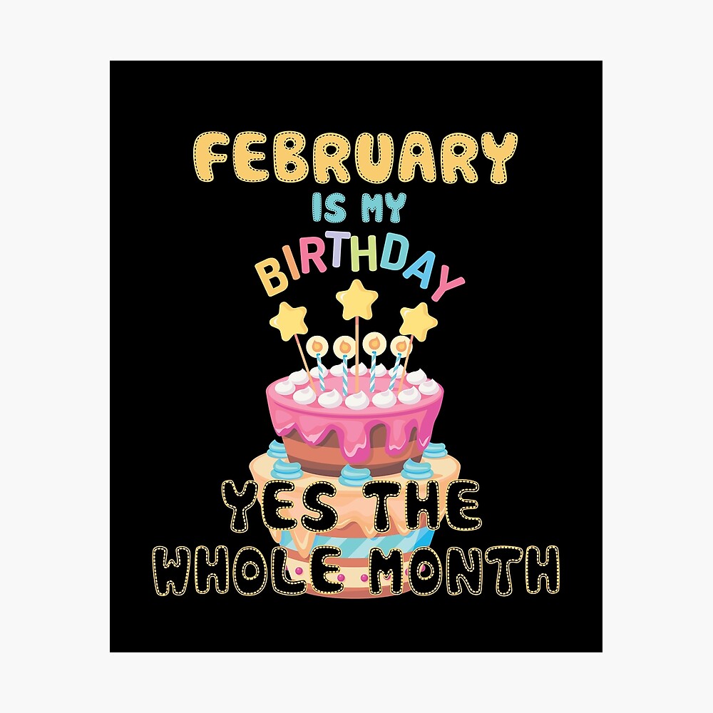 February Is My Birthday Yes The Whole Month Funny February Happy ...