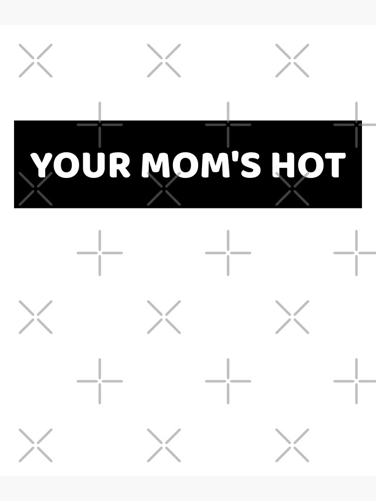 Your Mom S Hot Poster For Sale By Hiddenstar02 Redbubble