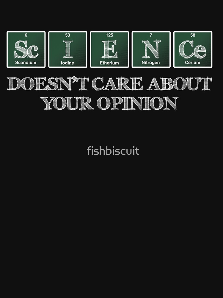 "Science Doesn't Care About Your Opinions" Tshirt for Sale by