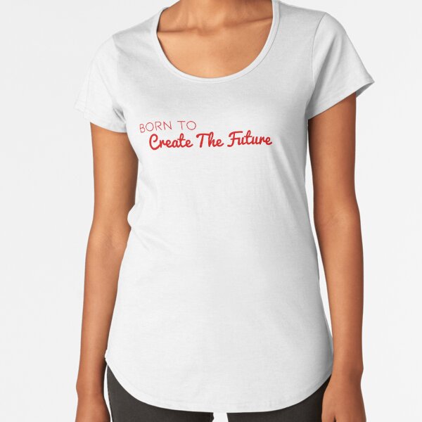 Born To Create The Future Premium Scoop T-Shirt