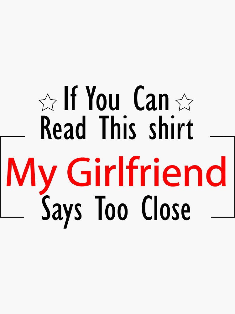 If You Can Read This Shirt My Girlfriend Says Youre Too Close T