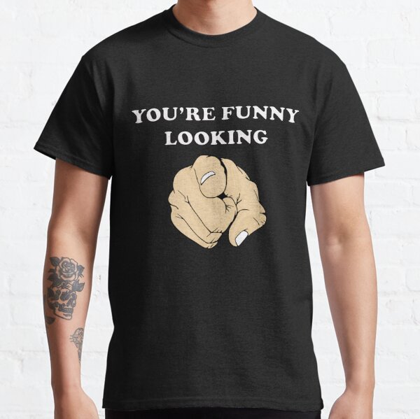 You're Funny Looking Classic T-Shirt