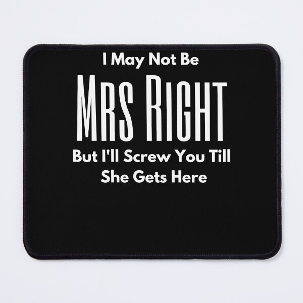 Item preview, I May Not Be Mrs Right but I'll screw you till she gets here designed and sold by Peter Stawicki.