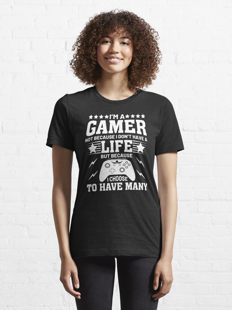 I'm A Gamer Not Because I Don't Have Life | Essential T-Shirt