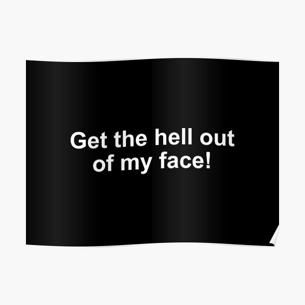 get-the-hell-out-of-my-face-poster-by-alloutshirts-redbubble