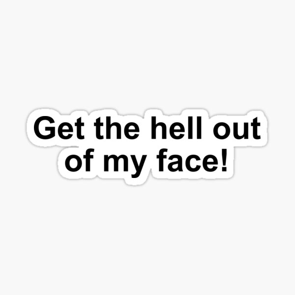 Get The Hell Out Of My Face Sticker By Alloutshirts Redbubble 