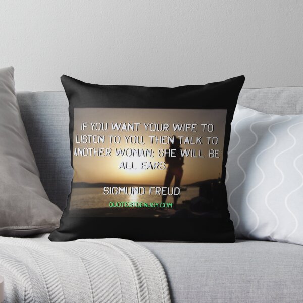 If you want your wife to listen to you, then talk to another woman; she will be all ears. – Sigmund Freud Throw Pillow