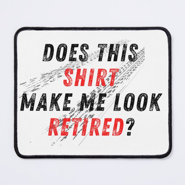 Item preview, Does This Shirt Make Me Look Retired Racer Racing Retirement Tire Spin Burnout Traction designed and sold by CarantinedChaos.