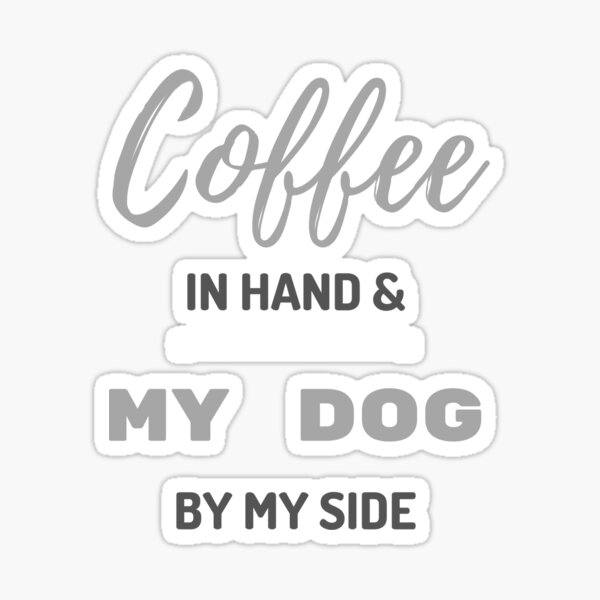 Coffee In Hand and My Dog By My Side Sticker