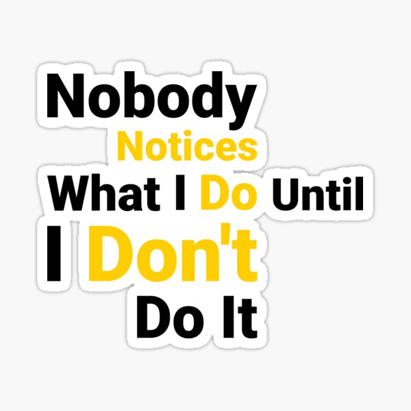 "Nobody Notices What I Do Until I Don't Do It. Text On T-shirt" Sticker ...