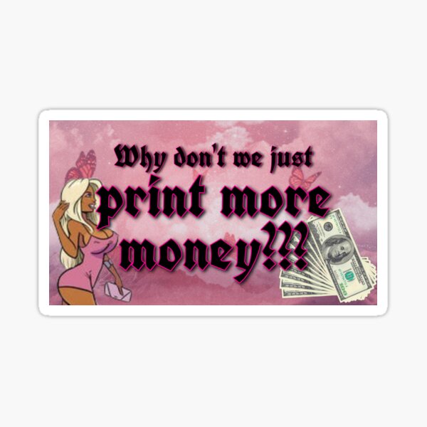 why dont we just print more money? Sticker